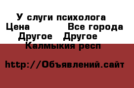 У слуги психолога › Цена ­ 1 000 - Все города Другое » Другое   . Калмыкия респ.